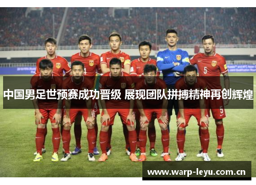 中国男足世预赛成功晋级 展现团队拼搏精神再创辉煌 中国男足世预赛成功晋级 展现团队拼搏精神再创辉煌